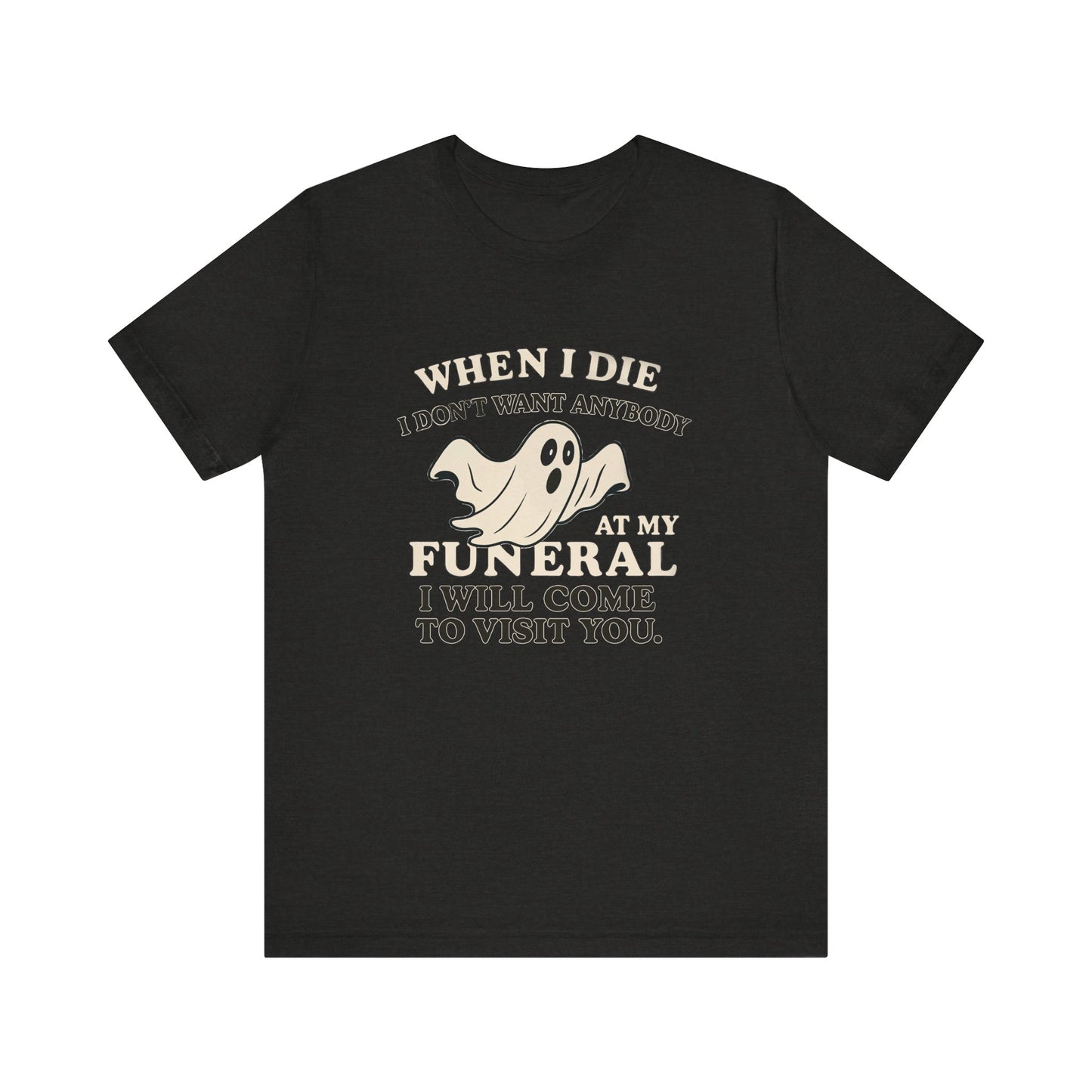 Ghosted-Your-Funeral Tee — “When I Die I Don’t Want Anybody At My Funeral I Will Come To Visit You”