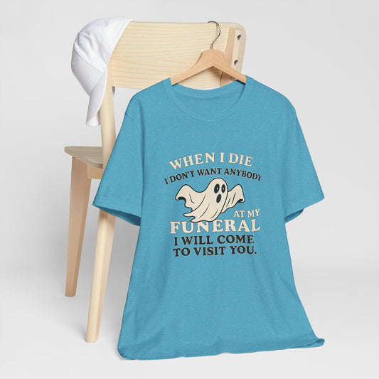 Ghosted-Your-Funeral Tee — “When I Die I Don’t Want Anybody At My Funeral I Will Come To Visit You”