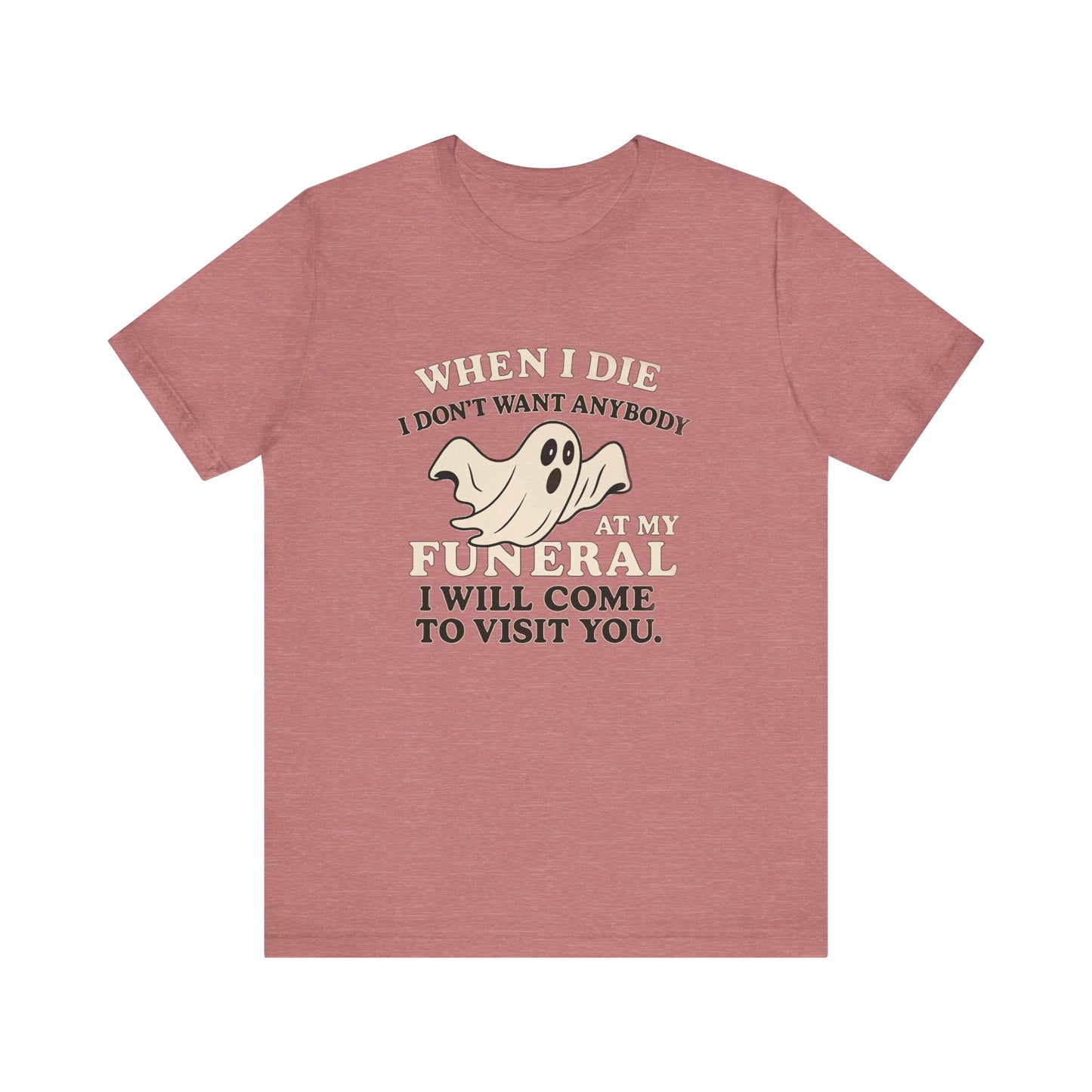 Ghosted-Your-Funeral Tee — “When I Die I Don’t Want Anybody At My Funeral I Will Come To Visit You”