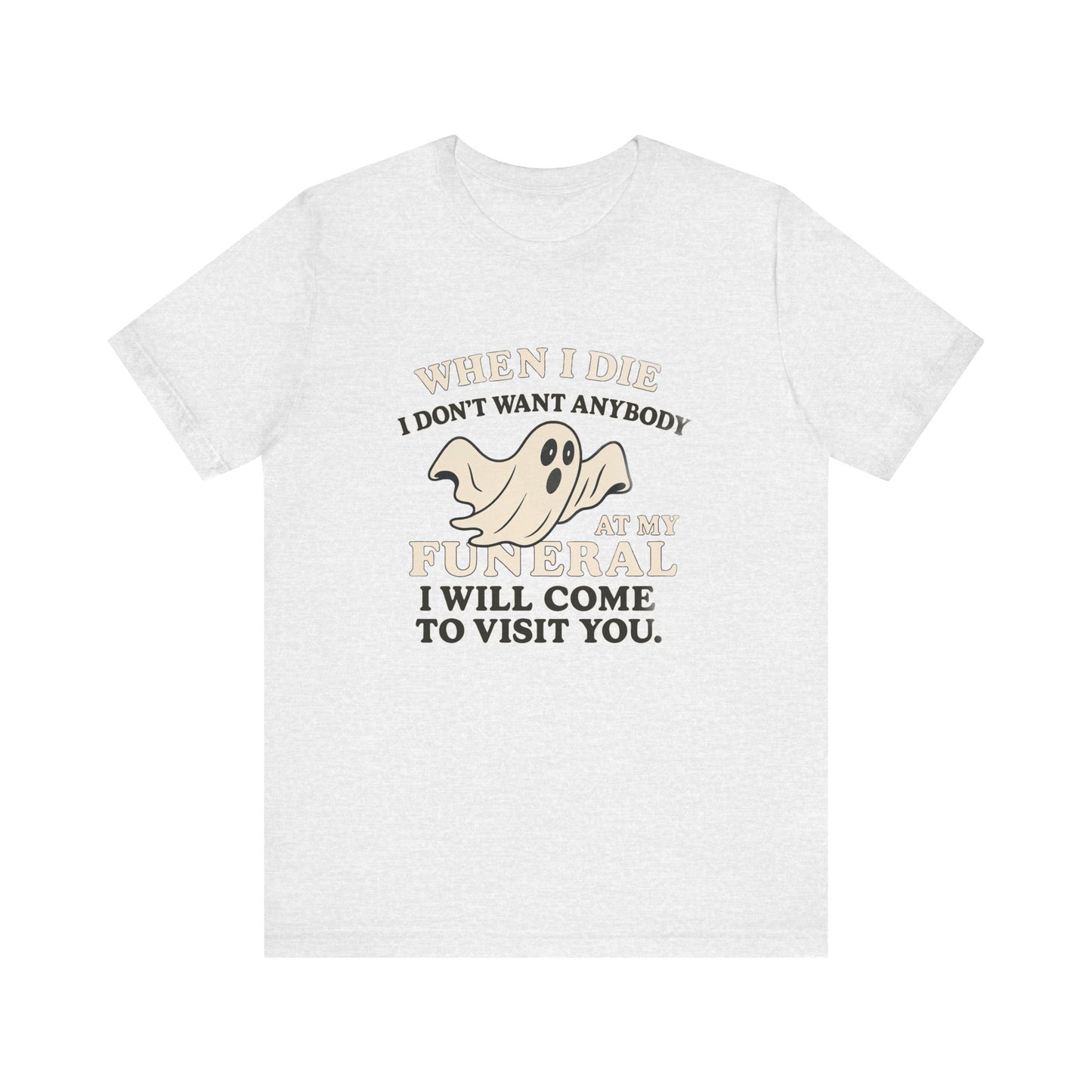 Ghosted-Your-Funeral Tee — “When I Die I Don’t Want Anybody At My Funeral I Will Come To Visit You”