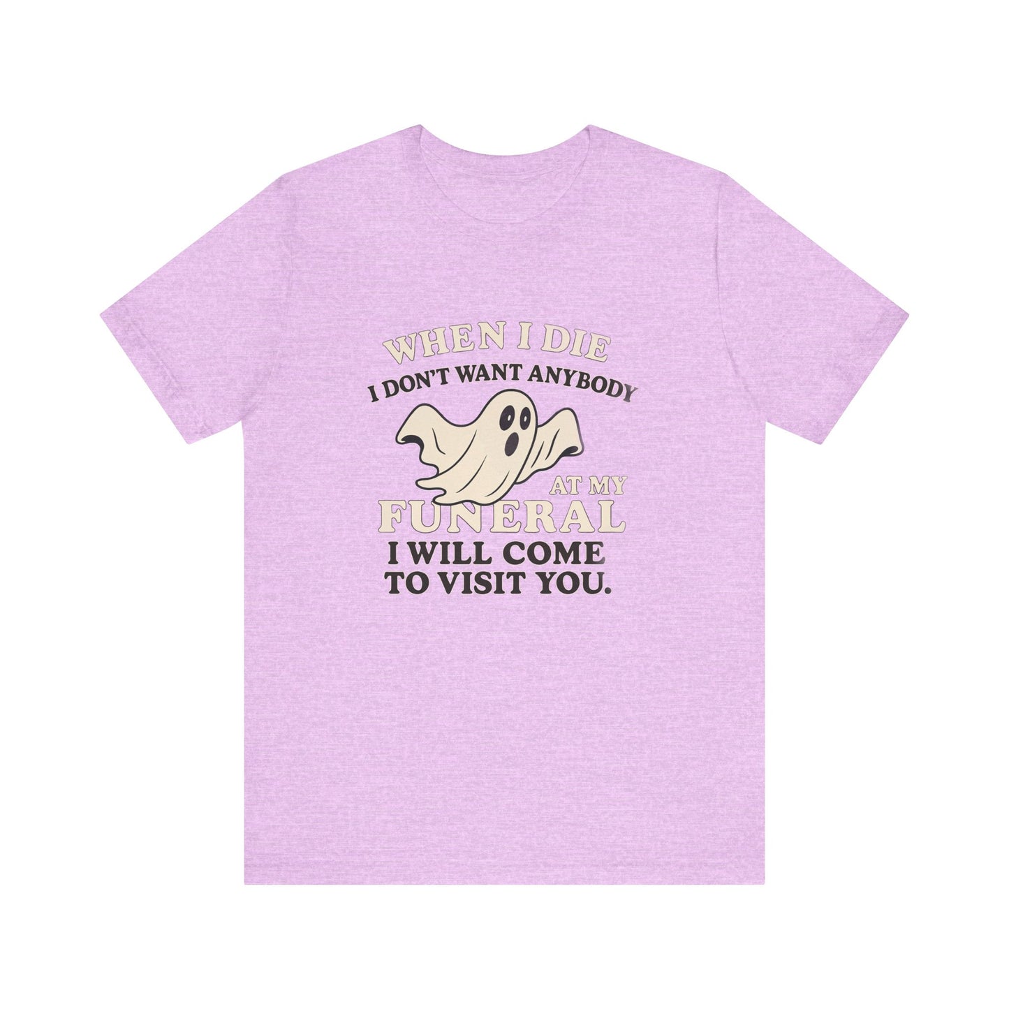 Ghosted-Your-Funeral Tee — “When I Die I Don’t Want Anybody At My Funeral I Will Come To Visit You”