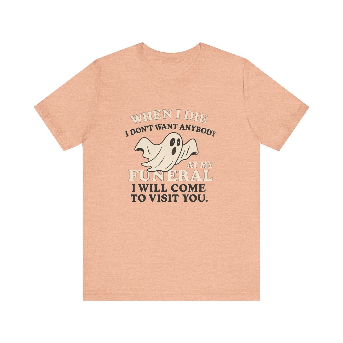 Ghosted-Your-Funeral Tee — “When I Die I Don’t Want Anybody At My Funeral I Will Come To Visit You”